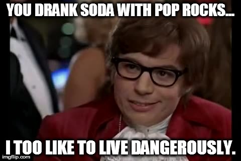 I Too Like To Live Dangerously Meme | YOU DRANK SODA WITH POP ROCKS... I TOO LIKE TO LIVE DANGEROUSLY. | image tagged in memes,i too like to live dangerously | made w/ Imgflip meme maker