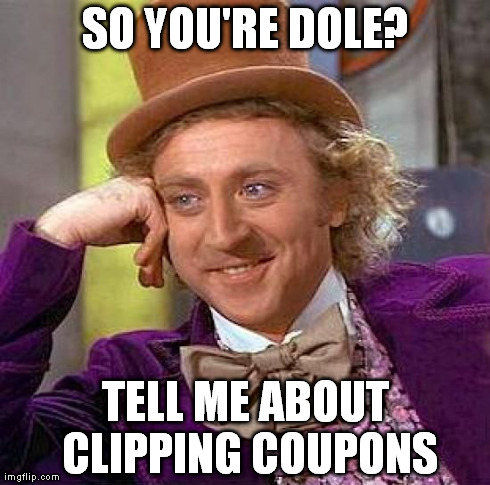 Creepy Condescending Wonka | SO YOU'RE DOLE? TELL ME ABOUT CLIPPING COUPONS | image tagged in memes,creepy condescending wonka | made w/ Imgflip meme maker