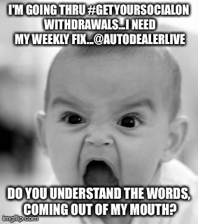 Angry Baby Meme | I'M GOING THRU #GETYOURSOCIALON WITHDRAWALS...I NEED MY WEEKLY FIX...@AUTODEALERLIVE DO YOU UNDERSTAND THE WORDS, COMING OUT OF MY MOUTH? | image tagged in memes,angry baby | made w/ Imgflip meme maker