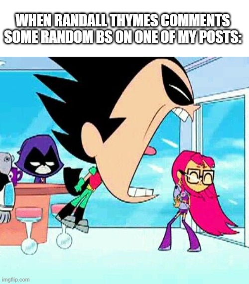 Don't believe at his bs images. | When randall thymes comments some random bs on one of my posts: | image tagged in robin yelling at starfire,funny memes,memes | made w/ Imgflip meme maker