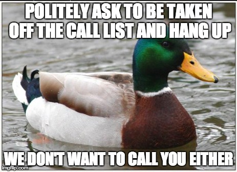 Actual Advice Mallard | POLITELY ASK TO BE TAKEN OFF THE CALL LIST AND HANG UP WE DON'T WANT TO CALL YOU EITHER | image tagged in memes,actual advice mallard,AdviceAnimals | made w/ Imgflip meme maker