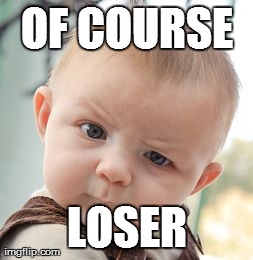 Skeptical Baby Meme | OF COURSE LOSER | image tagged in memes,skeptical baby | made w/ Imgflip meme maker