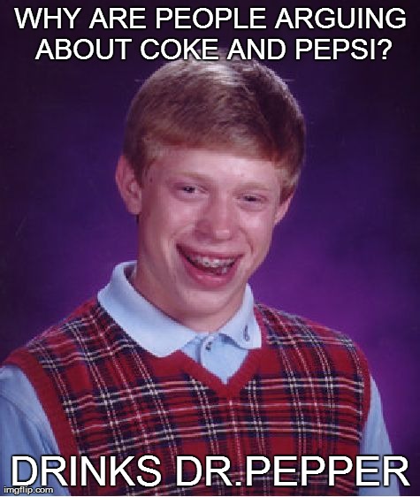 Bad Luck Brian Meme | WHY ARE PEOPLE ARGUING ABOUT COKE AND PEPSI? DRINKS DR.PEPPER | image tagged in memes,bad luck brian | made w/ Imgflip meme maker