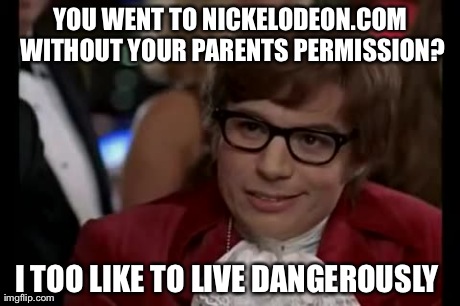 I Too Like To Live Dangerously | YOU WENT TO NICKELODEON.COM WITHOUT YOUR PARENTS PERMISSION? I TOO LIKE TO LIVE DANGEROUSLY | image tagged in memes,i too like to live dangerously | made w/ Imgflip meme maker