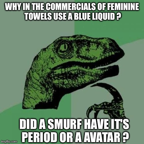 Philosoraptor Meme | WHY IN THE COMMERCIALS OF FEMININE TOWELS USE A BLUE LIQUID ? DID A SMURF HAVE IT'S PERIOD OR A AVATAR ? | image tagged in memes,philosoraptor | made w/ Imgflip meme maker