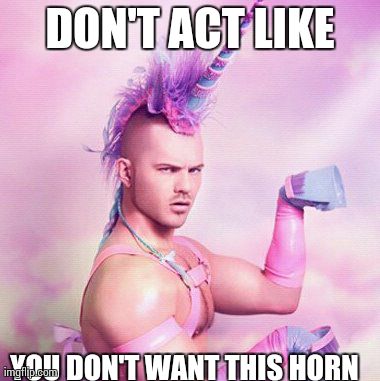 Unicorn MAN Meme | DON'T ACT LIKE YOU DON'T WANT THIS HORN | image tagged in memes,unicorn man | made w/ Imgflip meme maker