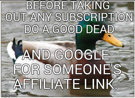 Actual Advice Mallard Meme | BEFORE TAKING OUT ANY SUBSCRIPTION DO A GOOD DEAD AND GOOGLE FOR SOMEONE'S AFFILIATE LINK. | image tagged in memes,actual advice mallard | made w/ Imgflip meme maker