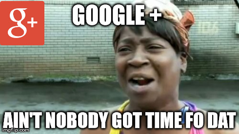 Ain't Nobody Got Time For That | GOOGLE + AIN'T NOBODY GOT TIME FO DAT | image tagged in memes,aint nobody got time for that | made w/ Imgflip meme maker