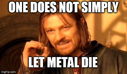 One Does Not Simply Meme | ONE DOES NOT SIMPLY LET METAL DIE | image tagged in memes,one does not simply | made w/ Imgflip meme maker