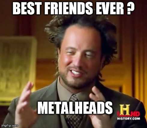 Ancient Aliens | BEST FRIENDS EVER ? METALHEADS | image tagged in memes,ancient aliens | made w/ Imgflip meme maker