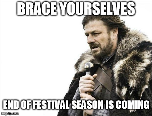 Brace Yourselves X is Coming | BRACE YOURSELVES END OF FESTIVAL SEASON IS COMING | image tagged in memes,brace yourselves x is coming | made w/ Imgflip meme maker