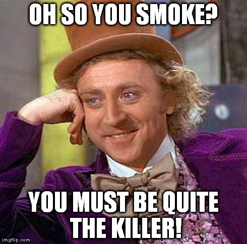 Creepy Condescending Wonka | OH SO YOU SMOKE? YOU MUST BE QUITE THE KILLER! | image tagged in memes,creepy condescending wonka | made w/ Imgflip meme maker