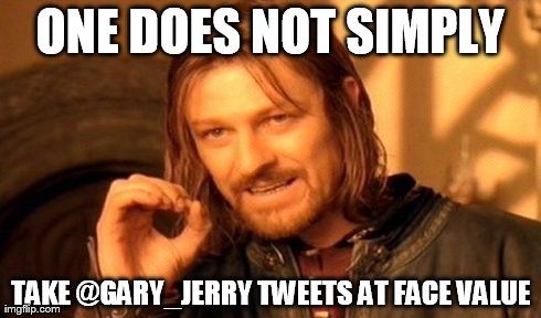 One Does Not Simply Meme | ONE DOES NOT SIMPLY TAKE @GARY_JERRY TWEETS AT FACE VALUE | image tagged in memes,one does not simply | made w/ Imgflip meme maker