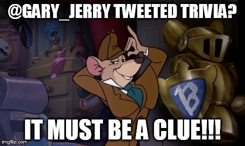 @GARY_JERRY TWEETED TRIVIA? IT MUST BE A CLUE!!! | made w/ Imgflip meme maker