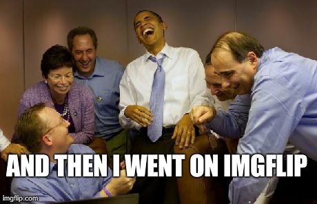 And then I said Obama | AND THEN I WENT ON IMGFLIP
 | image tagged in memes,and then i said obama | made w/ Imgflip meme maker