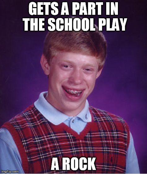 Bad Luck Brian Meme | GETS A PART IN THE SCHOOL PLAY A ROCK | image tagged in memes,bad luck brian | made w/ Imgflip meme maker