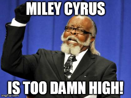 Too Damn High | MILEY CYRUS IS TOO DAMN HIGH! | image tagged in memes,too damn high | made w/ Imgflip meme maker