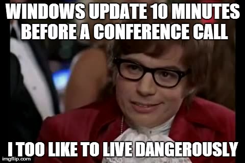 I Too Like To Live Dangerously Meme | WINDOWS UPDATE 10 MINUTES BEFORE A CONFERENCE CALL I TOO LIKE TO LIVE DANGEROUSLY | image tagged in memes,i too like to live dangerously,AdviceAnimals | made w/ Imgflip meme maker