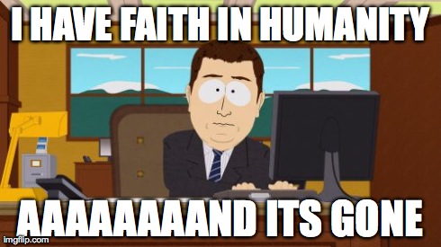 Aaaaand Its Gone Meme | I HAVE FAITH IN HUMANITY AAAAAAAAND ITS GONE | image tagged in memes,aaaaand its gone | made w/ Imgflip meme maker