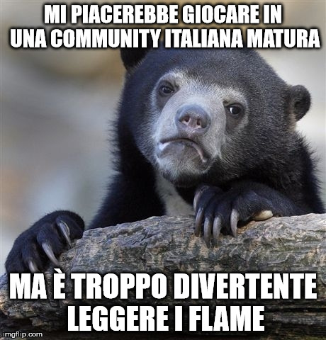 Confession Bear Meme | MI PIACEREBBE GIOCARE IN UNA COMMUNITY ITALIANA MATURA MA Ãˆ TROPPO DIVERTENTE LEGGERE I FLAME | image tagged in memes,confession bear | made w/ Imgflip meme maker