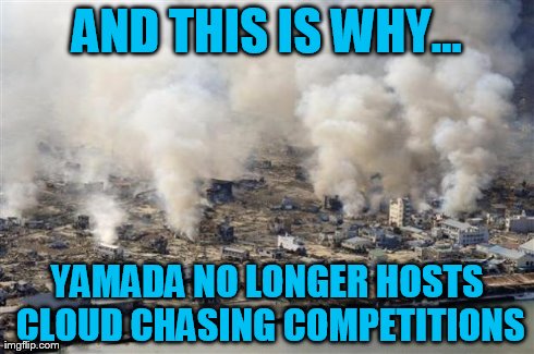 AND THIS IS WHY... YAMADA NO LONGER HOSTS CLOUD CHASING COMPETITIONS | image tagged in vaping | made w/ Imgflip meme maker