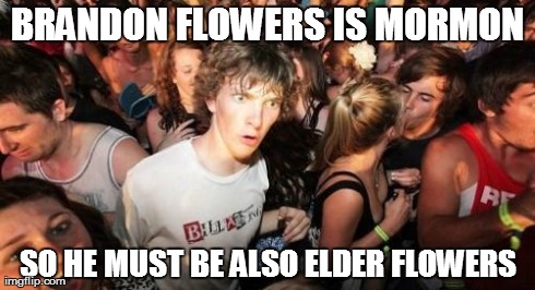 Sudden Clarity Clarence | BRANDON FLOWERS IS MORMON SO HE MUST BE ALSO ELDER FLOWERS | image tagged in memes,sudden clarity clarence | made w/ Imgflip meme maker