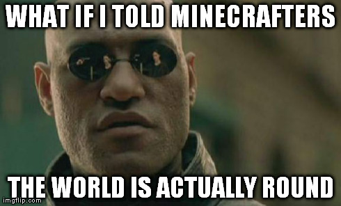 Matrix Morpheus | WHAT IF I TOLD MINECRAFTERS THE WORLD IS ACTUALLY ROUND | image tagged in memes,matrix morpheus | made w/ Imgflip meme maker