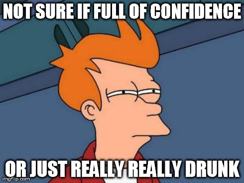 Futurama Fry | NOT SURE IF FULL OF CONFIDENCE OR JUST REALLY REALLY DRUNK | image tagged in memes,futurama fry | made w/ Imgflip meme maker