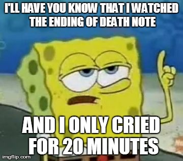 I'll Have You Know Spongebob Meme | I'LL HAVE YOU KNOW THAT I WATCHED THE ENDING OF DEATH NOTE AND I ONLY CRIED FOR 20 MINUTES | image tagged in memes,ill have you know spongebob | made w/ Imgflip meme maker