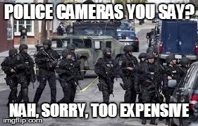 POLICE CAMERAS YOU SAY? NAH, SORRY, TOO EXPENSIVE | image tagged in AdviceAnimals | made w/ Imgflip meme maker