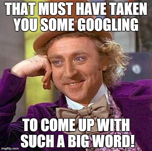 Creepy Condescending Wonka Meme | THAT MUST HAVE TAKEN YOU SOME GOOGLING  TO COME UP WITH SUCH A BIG WORD! | image tagged in memes,creepy condescending wonka | made w/ Imgflip meme maker