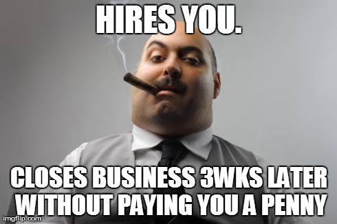 Scumbag Boss | HIRES YOU. CLOSES BUSINESS 3WKS LATER WITHOUT PAYING YOU A PENNY | image tagged in memes,scumbag boss,AdviceAnimals | made w/ Imgflip meme maker