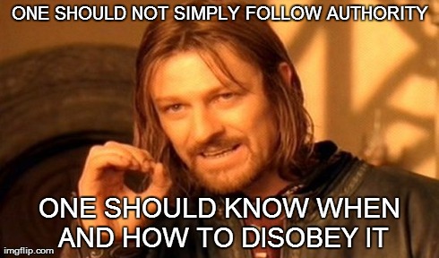 One Does Not Simply Meme | ONE SHOULD NOT SIMPLY FOLLOW AUTHORITY ONE SHOULD KNOW WHEN AND HOW TO DISOBEY IT | image tagged in memes,one does not simply | made w/ Imgflip meme maker