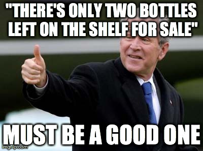 "THERE'S ONLY TWO BOTTLES LEFT ON THE SHELF FOR SALE" MUST BE A GOOD ONE | image tagged in AdviceAnimals | made w/ Imgflip meme maker