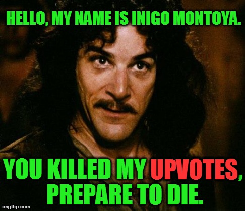 Inigo Montoya | HELLO, MY NAME IS INIGO MONTOYA. YOU KILLED MY UPVOTES, PREPARE TO DIE. UPVOTES | image tagged in memes,inigo montoya | made w/ Imgflip meme maker