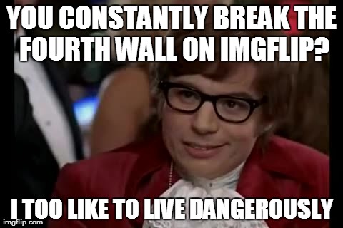 I Too Like To Live Dangerously Meme | YOU CONSTANTLY BREAK THE FOURTH WALL ON IMGFLIP? I TOO LIKE TO LIVE DANGEROUSLY | image tagged in memes,i too like to live dangerously | made w/ Imgflip meme maker