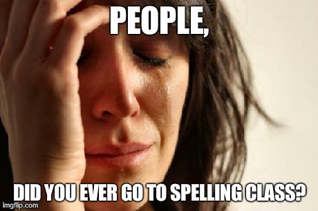 First World Problems Meme | PEOPLE, DID YOU EVER GO TO SPELLING CLASS? | image tagged in memes,first world problems | made w/ Imgflip meme maker