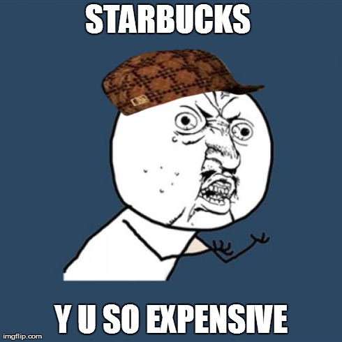 Y U No Meme | STARBUCKS Y U SO EXPENSIVE | image tagged in memes,y u no,scumbag | made w/ Imgflip meme maker