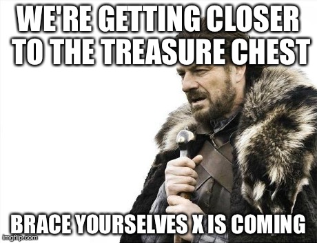 Brace Yourselves X is Coming | WE'RE GETTING CLOSER TO THE TREASURE CHEST BRACE YOURSELVES X IS COMING | image tagged in memes,brace yourselves x is coming | made w/ Imgflip meme maker