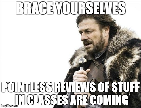Brace Yourselves X is Coming | BRACE YOURSELVES POINTLESS REVIEWS OF STUFF IN CLASSES ARE COMING | image tagged in memes,brace yourselves x is coming | made w/ Imgflip meme maker