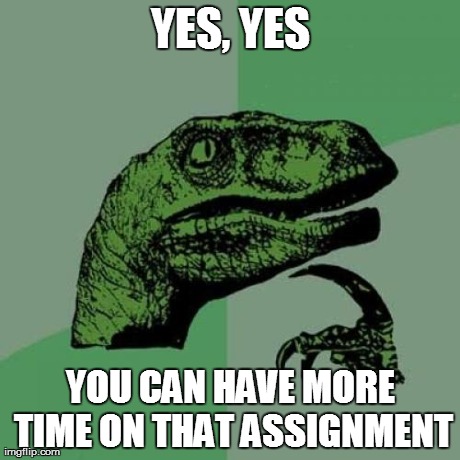 Philosoraptor Meme | YES, YES YOU CAN HAVE MORE TIME ON THAT ASSIGNMENT | image tagged in memes,philosoraptor | made w/ Imgflip meme maker