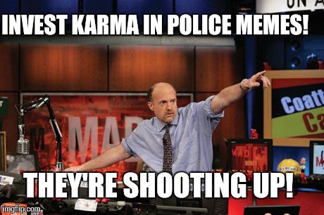 Mad Money Jim Cramer Meme | INVEST KARMA IN POLICE MEMES!  THEY'RE SHOOTING UP! | image tagged in memes,mad money jim cramer | made w/ Imgflip meme maker