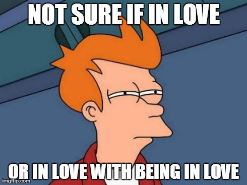 Futurama Fry | NOT SURE IF IN LOVE OR IN LOVE WITH BEING IN LOVE | image tagged in memes,futurama fry | made w/ Imgflip meme maker