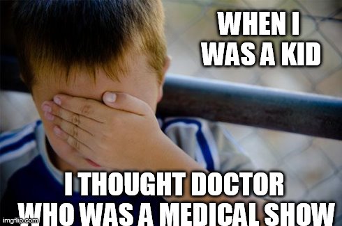 It's my favorite show though | WHEN I WAS A KID I THOUGHT DOCTOR WHO WAS A MEDICAL SHOW | image tagged in memes,confession kid,doctor who | made w/ Imgflip meme maker