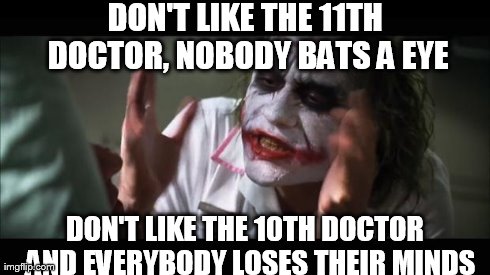 So true | DON'T LIKE THE 11TH DOCTOR, NOBODY BATS A EYE DON'T LIKE THE 10TH DOCTOR  AND EVERYBODY LOSES THEIR MINDS | image tagged in memes,and everybody loses their minds,doctor who | made w/ Imgflip meme maker