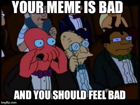 You Should Feel Bad Zoidberg Meme | YOUR MEME IS BAD AND YOU SHOULD FEEL BAD | image tagged in memes,you should feel bad zoidberg | made w/ Imgflip meme maker