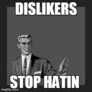 Kill Yourself Guy | DISLIKERS STOP HATIN | image tagged in memes,kill yourself guy | made w/ Imgflip meme maker