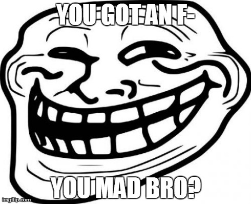 Troll Face | YOU GOT AN F- YOU MAD BRO? | image tagged in memes,troll face | made w/ Imgflip meme maker