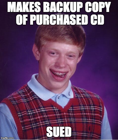 Piracy's no joke | MAKES BACKUP COPY OF PURCHASED CD SUED | image tagged in memes,bad luck brian | made w/ Imgflip meme maker