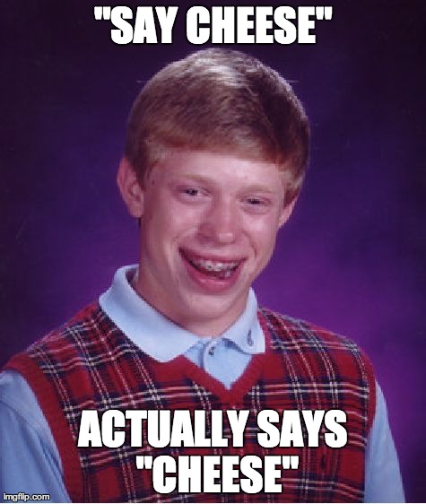 Not literally, Brian... | "SAY CHEESE" ACTUALLY SAYS "CHEESE" | image tagged in memes,bad luck brian | made w/ Imgflip meme maker